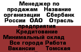 Менеджер по продажам › Название организации ­ Сбербанк России, ОАО › Отрасль предприятия ­ Кредитование › Минимальный оклад ­ 1 - Все города Работа » Вакансии   . Томская обл.,Томск г.